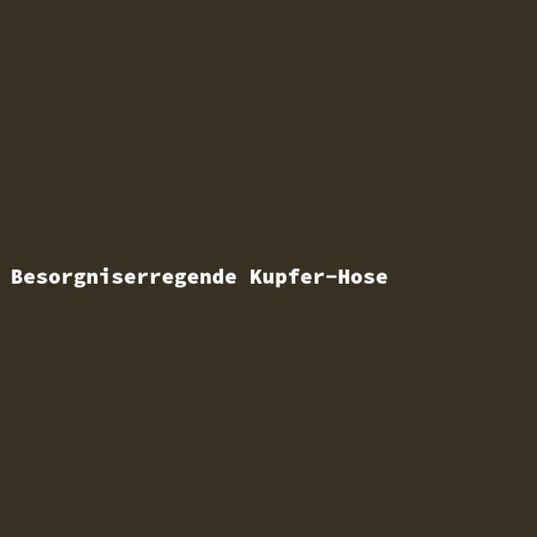 Besorgniserregende Kupfer-Hose