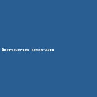 &Uuml;berteuertes Beton-Auto