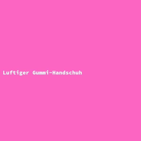 Luftiger Gummi-Handschuh